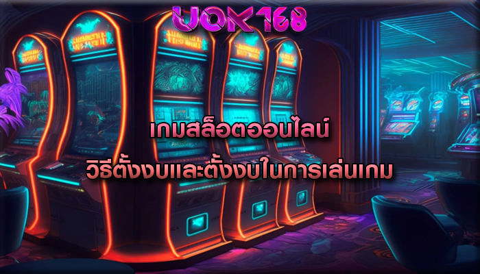 เกมสล็อตออนไลน์ วิธีตั้งงบและตั้งงบในการเล่นเกม