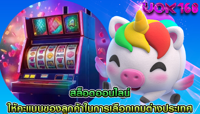 สล็อตออนไลน์ ให้คะแนนของลูกค้าในการเลือกเกมต่างประเทศ