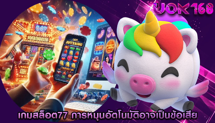 เกมสล็อต77 การหมุนอัตโนมัติอาจเป็นข้อเสียสำหรับผู้เล่น