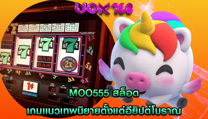 moo555 สล็อต เกมแนวเทพนิยายตั้งแต่อียิปต์โบราณ