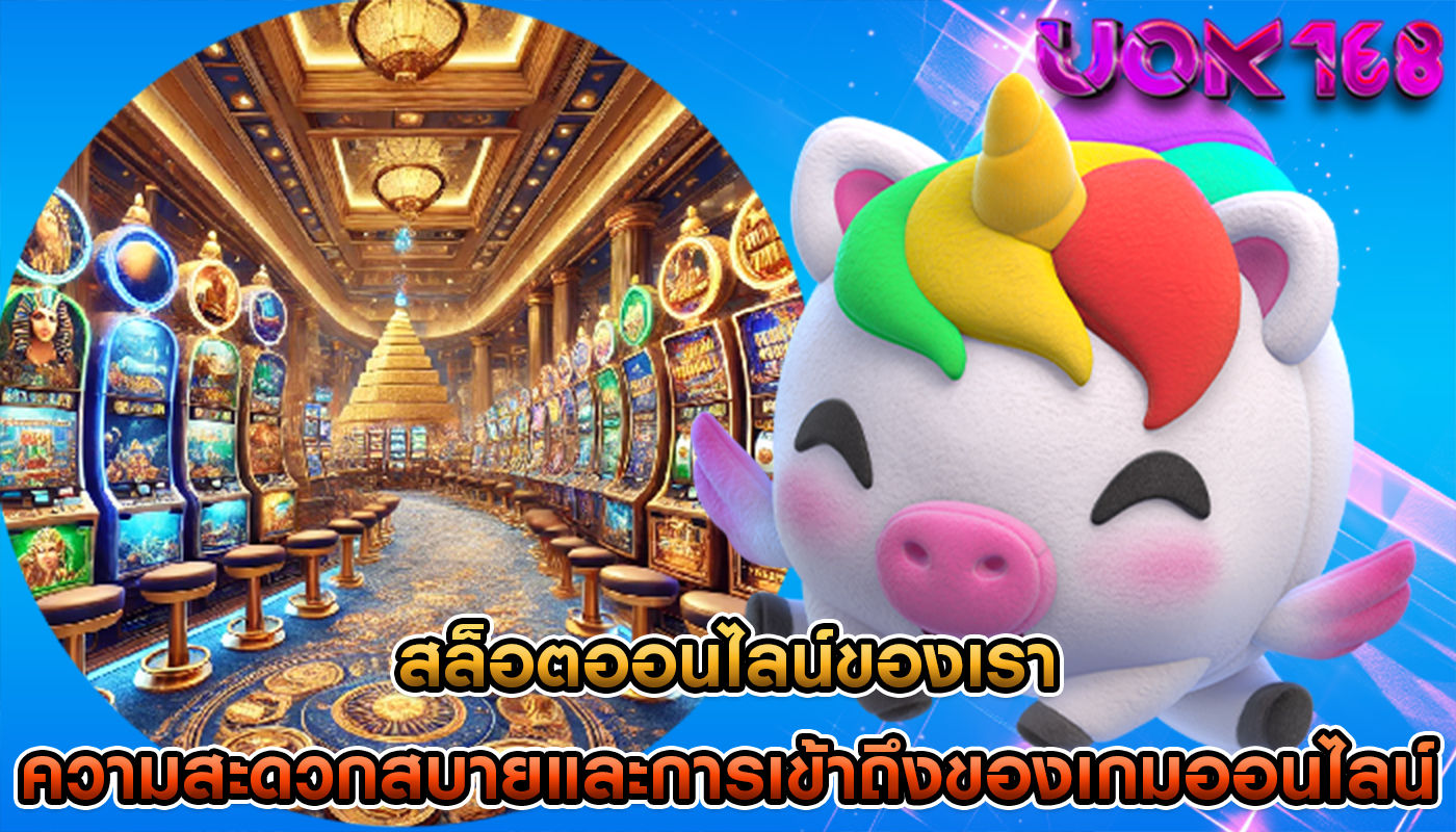 สล็อตออนไลน์ของเรา ความสะดวกสบายและการเข้าถึงของเกมออนไลน์