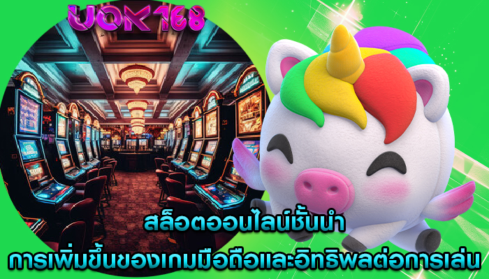 สล็อตออนไลน์ชั้นนำ การเพิ่มขึ้นของเกมมือถือและอิทธิพลต่อการเล่น