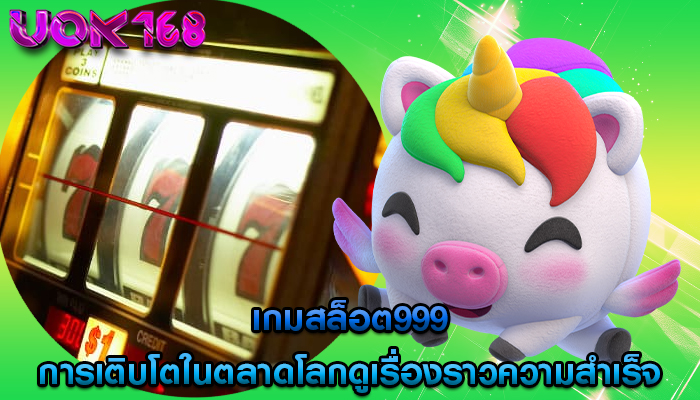 เกมสล็อต999 การเติบโตในตลาดโลกดูเรื่องราวความสำเร็จ