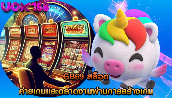 gb69 สล็อต ค่ายเกมและตลาดงานผ่านการสร้างเกม