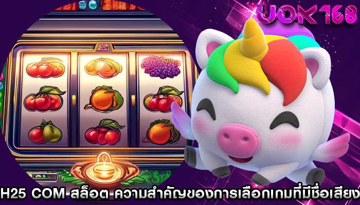 h25 com สล็อต ความสำคัญของการเลือกเกมที่มีชื่อเสียง