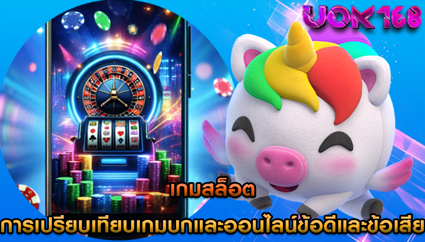 เกมสล็อต การเปรียบเทียบเกมบกและออนไลน์ข้อดีและข้อเสีย