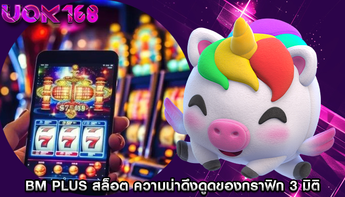 bm plus สล็อต ความน่าดึงดูดของกราฟิก 3 มิติและความคมชัด