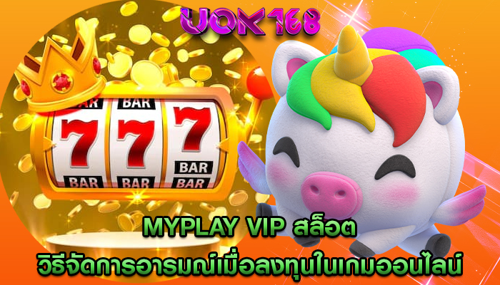 myplay vip สล็อต วิธีจัดการอารมณ์เมื่อลงทุนในเกมออนไลน์