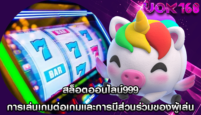 สล็อตออนไลน์999 การเล่นเกมต่อเกมและการมีส่วนร่วมของผู้เล่น