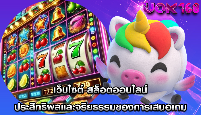 เว็บไซต์ สล็อตออนไลน์ ประสิทธิผลและจริยธรรมของการเสนอเกม