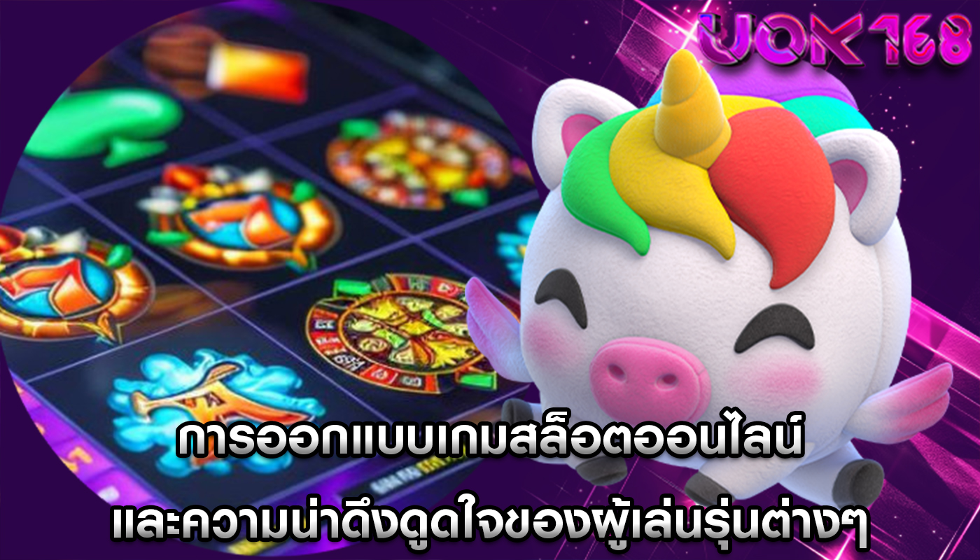 การออกแบบเกมสล็อตออนไลน์ และความน่าดึงดูดใจของผู้เล่นรุ่นต่างๆ