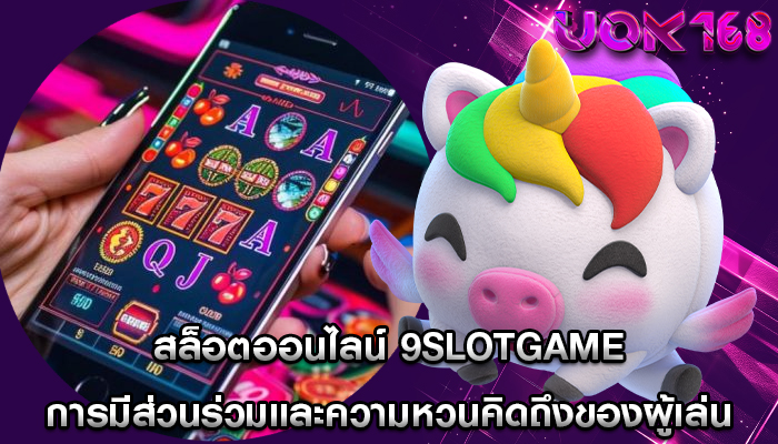 สล็อตออนไลน์ 9slotgame การมีส่วนร่วมและความหวนคิดถึงของผู้เล่น