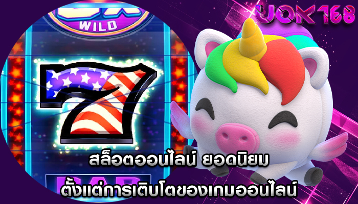 สล็อตออนไลน์ ยอดนิยม ตั้งแต่การเติบโตของเกมออนไลน์