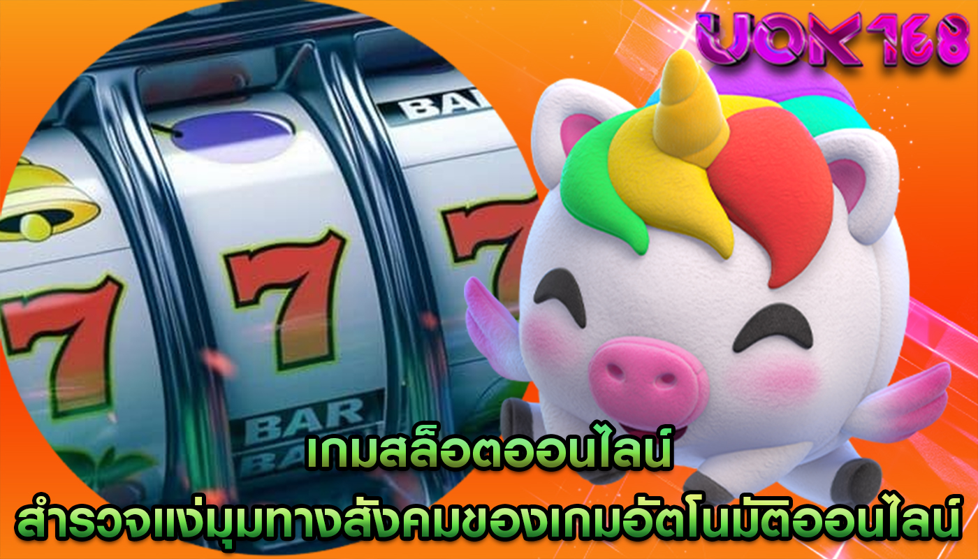 เกมสล็อตออนไลน์ สำรวจแง่มุมทางสังคมของเกมอัตโนมัติออนไลน์