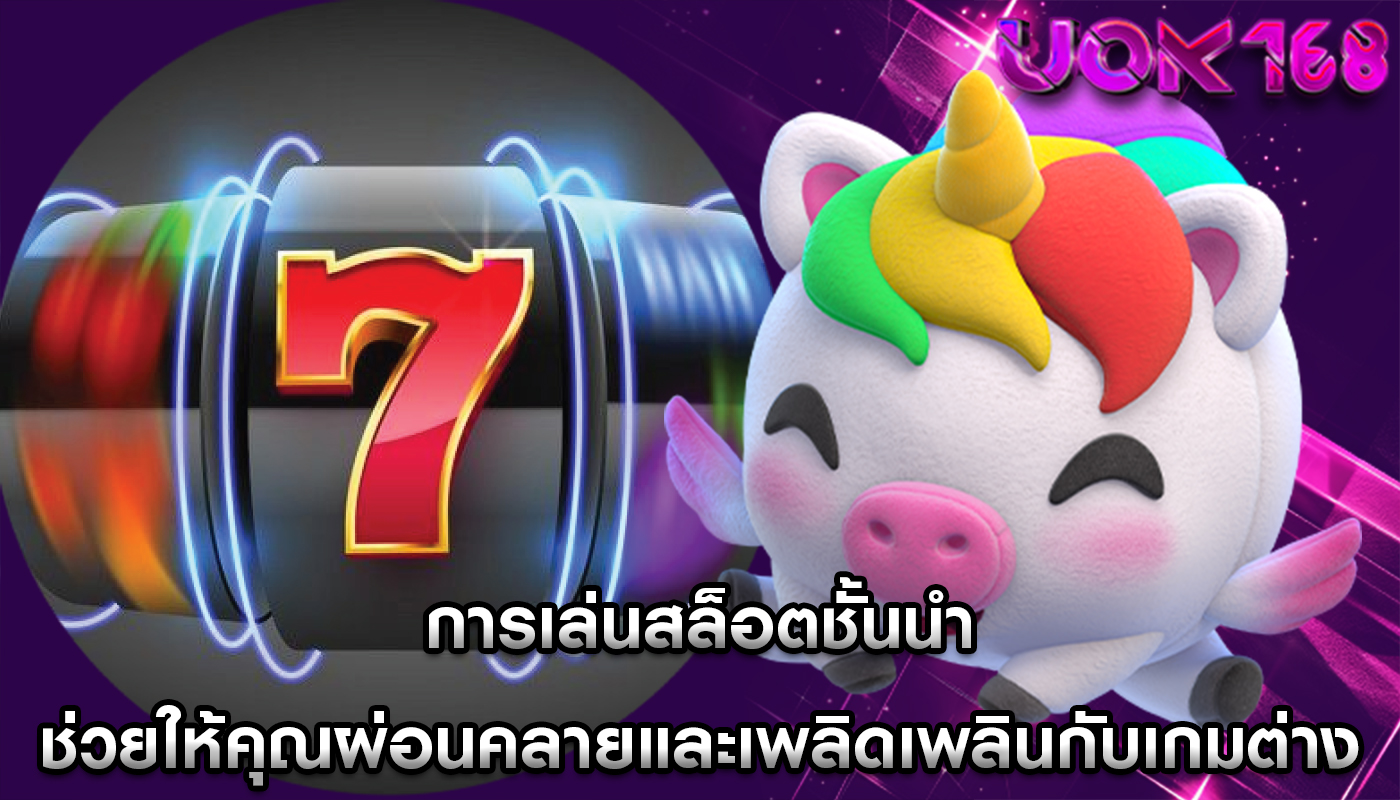 การเล่นสล็อตชั้นนำ ช่วยให้คุณผ่อนคลายและเพลิดเพลินกับเกมต่าง