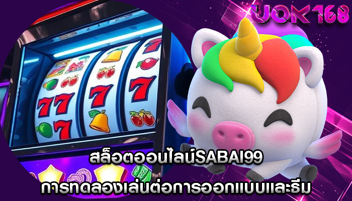 สล็อตออนไลน์sabai99 การทดลองเล่นต่อการออกแบบและธีม