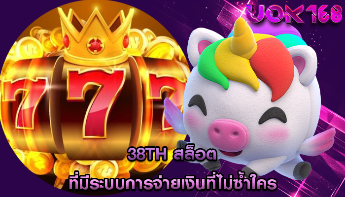 38th สล็อต ที่มีระบบการจ่ายเงินที่ไม่ซ้ำใคร
