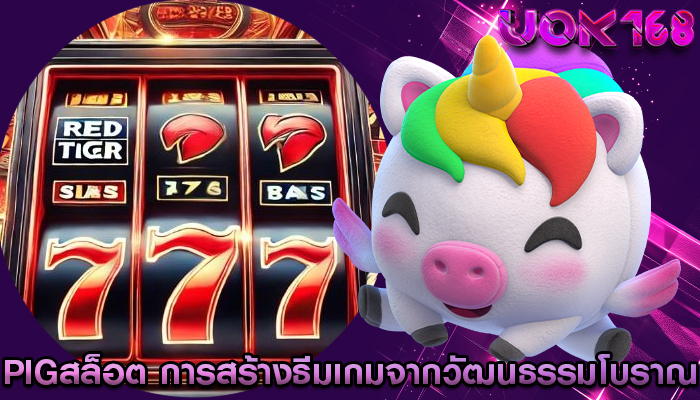 pigสล็อต การสร้างธีมเกมจากวัฒนธรรมโบราณ