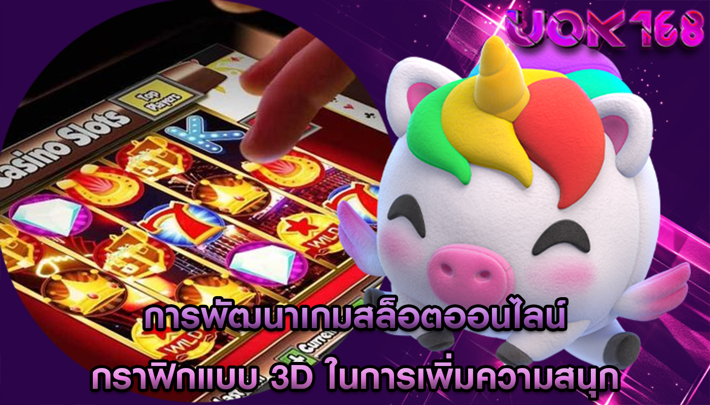 การพัฒนาเกมสล็อตออนไลน์ กราฟิกแบบ 3D ในการเพิ่มความสนุก