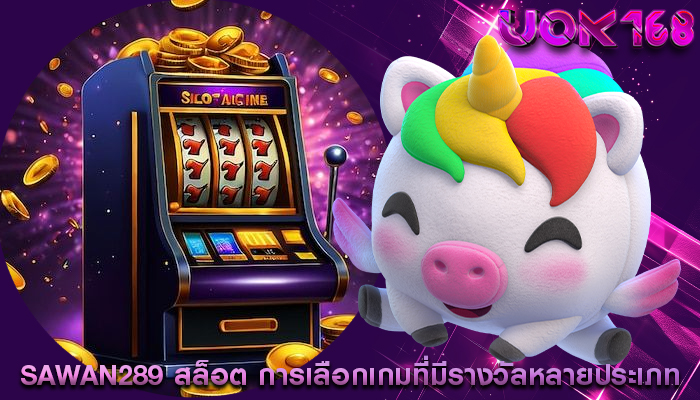 sawan289 สล็อต การเลือกเกมที่มีรางวัลหลายประเภท