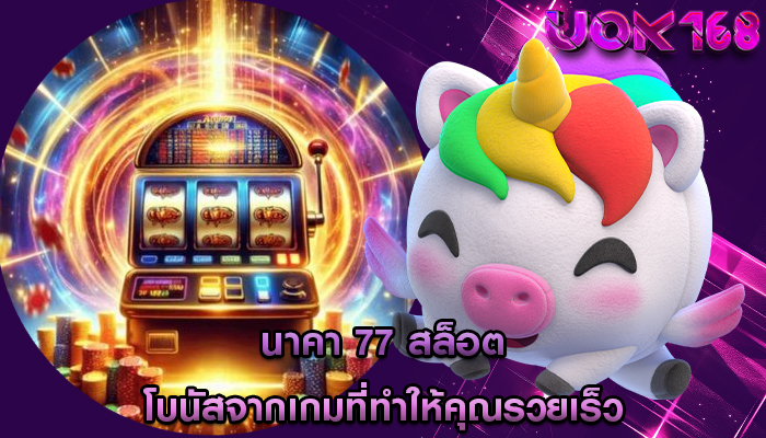 นาคา 77 สล็อต โบนัสจากเกมที่ทำให้คุณรวยเร็ว