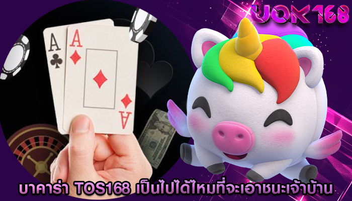 บาคาร่า tos168 เป็นไปได้ไหมที่จะเอาชนะเจ้าบ้านในบาคาร่า