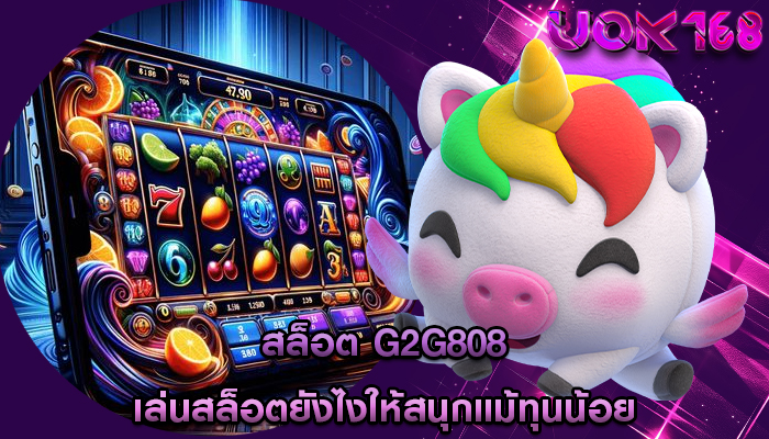 สล็อต g2g808 เล่นสล็อตยังไงให้สนุกแม้ทุนน้อย
