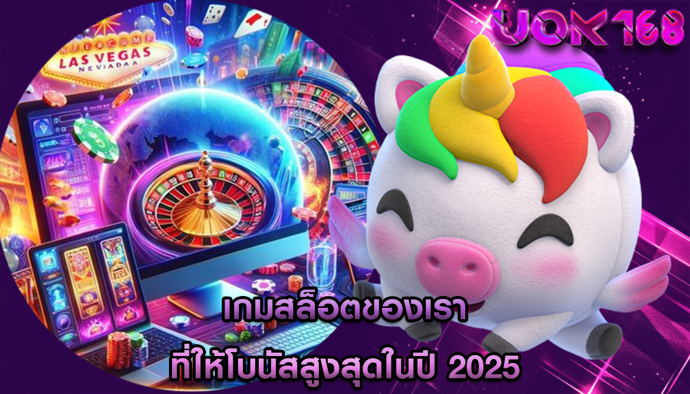 เกมสล็อตของเรา ที่ให้โบนัสสูงสุดในปี 2025