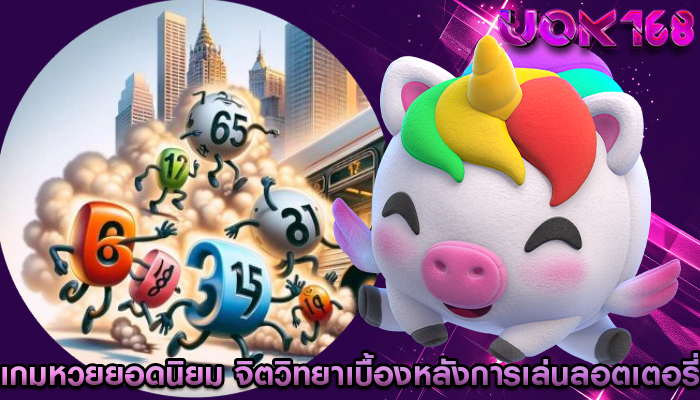 เกมหวยยอดนิยม จิตวิทยาเบื้องหลังการเล่นลอตเตอรี่
