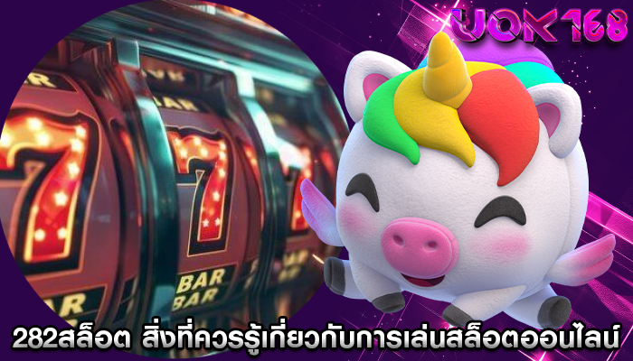 282สล็อต สิ่งที่ควรรู้เกี่ยวกับการเล่นสล็อตออนไลน์