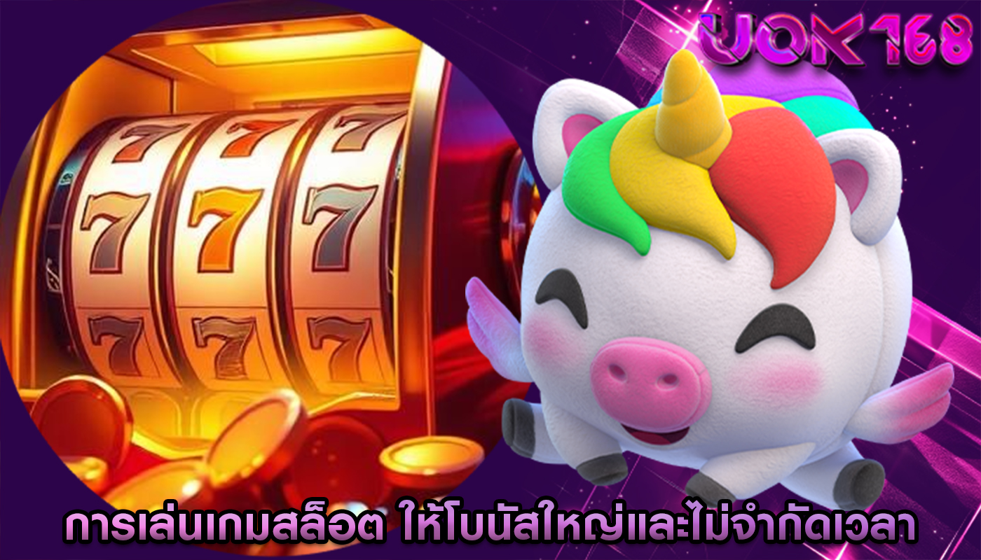 การเล่นเกมสล็อต ให้โบนัสใหญ่และไม่จำกัดเวลา