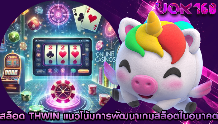 สล็อต thwin แนวโน้มการพัฒนาเกมสล็อตในอนาคต