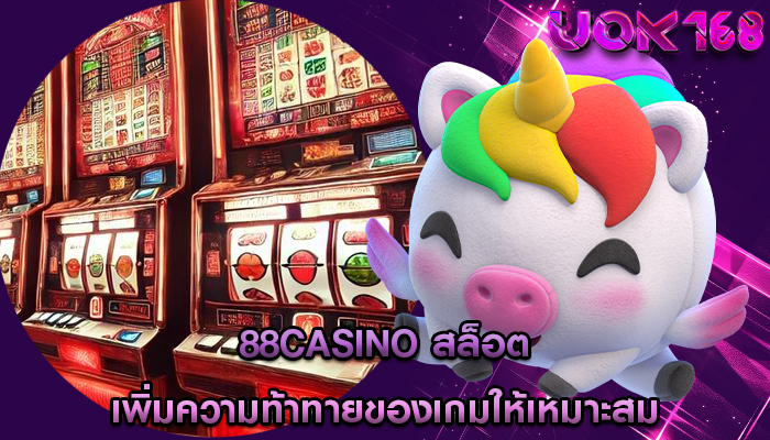 88casino สล็อต เพิ่มความท้าทายของเกมให้เหมาะสม