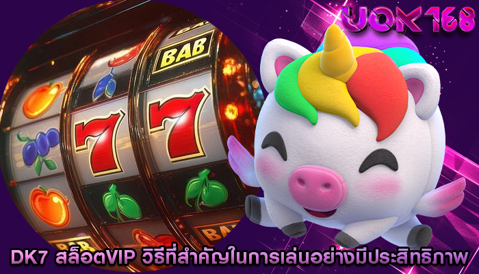 dk7 สล็อตvip วิธีที่สำคัญในการเล่นอย่างมีประสิทธิภาพ