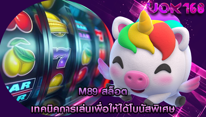 m89 สล็อต เทคนิคการเล่นเพื่อให้ได้โบนัสพิเศษ