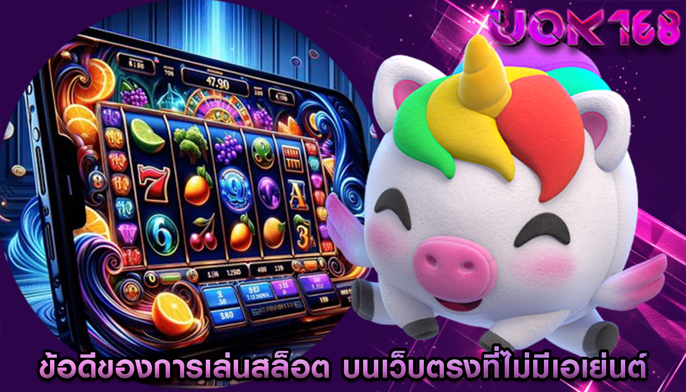 ข้อดีของการเล่นสล็อต บนเว็บตรงที่ไม่มีเอเย่นต์