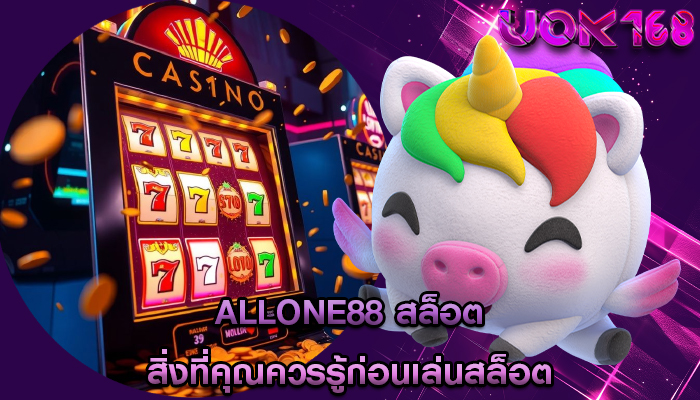 allone88 สล็อต สิ่งที่คุณควรรู้ก่อนเล่นสล็อต