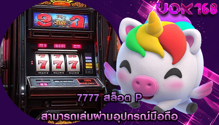 7777 สล็อต p สามารถเล่นผ่านอุปกรณ์มือถือ