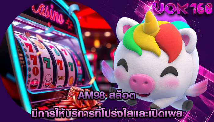 am98 สล็อต มีการให้บริการที่โปร่งใสและเปิดเผย