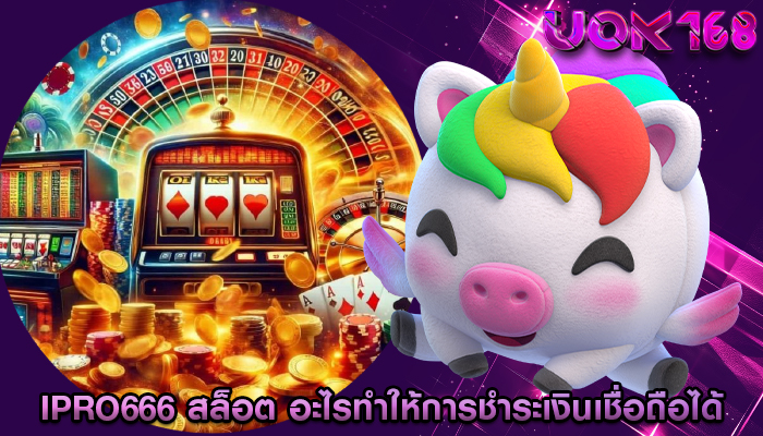 ipro666 สล็อต อะไรทำให้การชำระเงินเชื่อถือได้