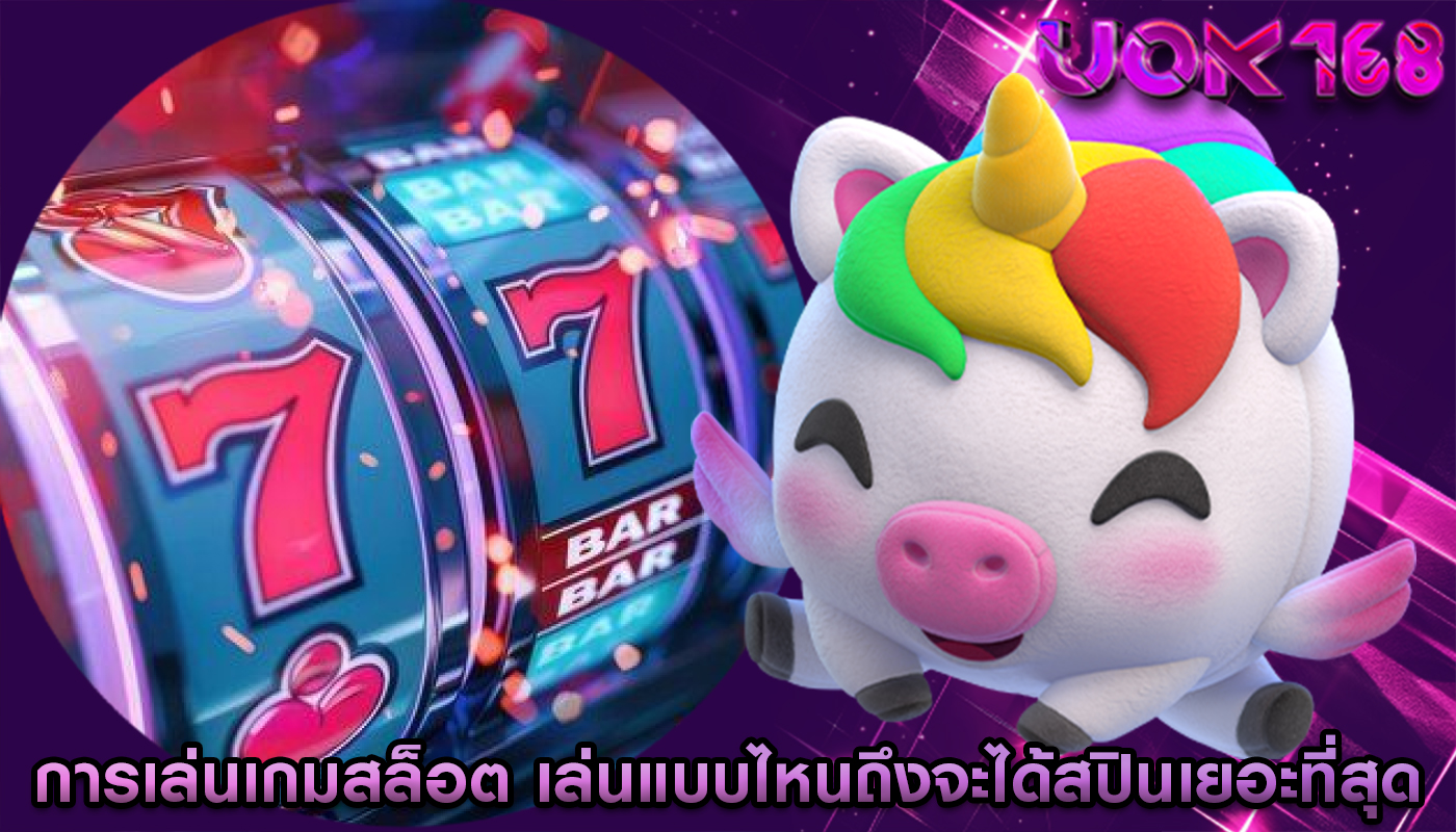 การเล่นเกมสล็อต เล่นแบบไหนถึงจะได้สปินเยอะที่สุด