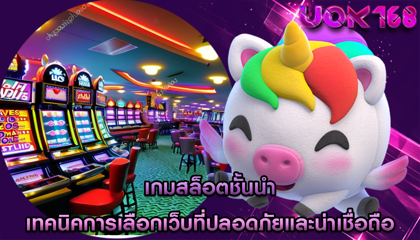 เกมสล็อตชั้นนำ เทคนิคการเลือกเว็บที่ปลอดภัยและน่าเชื่อถือ