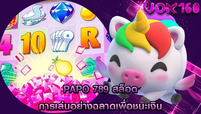 papo 789 สล็อต การเล่นอย่างฉลาดเพื่อชนะเงิน