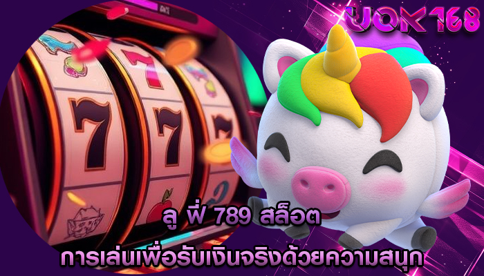 ลู ฟี่ 789 สล็อต การเล่นเพื่อรับเงินจริงด้วยความสนุก