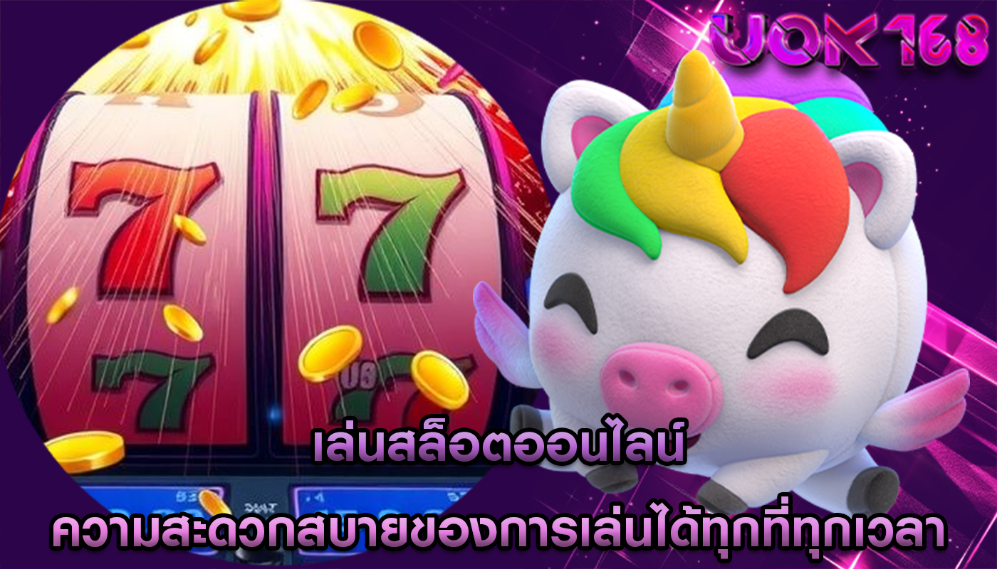 เล่นสล็อตออนไลน์ ความสะดวกสบายของการเล่นได้ทุกที่ทุกเวลา