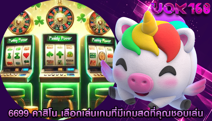6699 คาสิโน เลือกเล่นเกมที่มีเกมสดที่คุณชอบเล่น