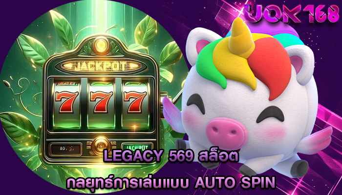 legacy 569 สล็อต กลยุทธ์การเล่นแบบ Auto Spin