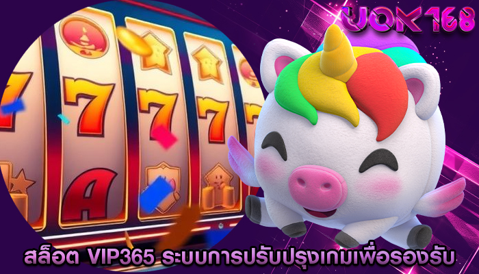 สล็อต vip365 ระบบการปรับปรุงเกมเพื่อรองรับ
