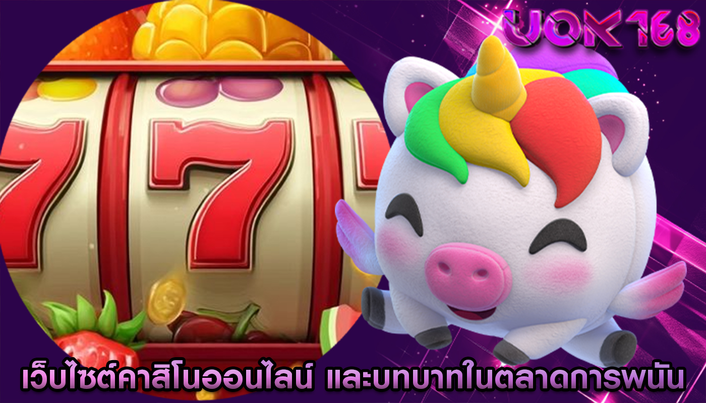 เว็บไซต์คาสิโนออนไลน์ และบทบาทในตลาดการพนันโลก