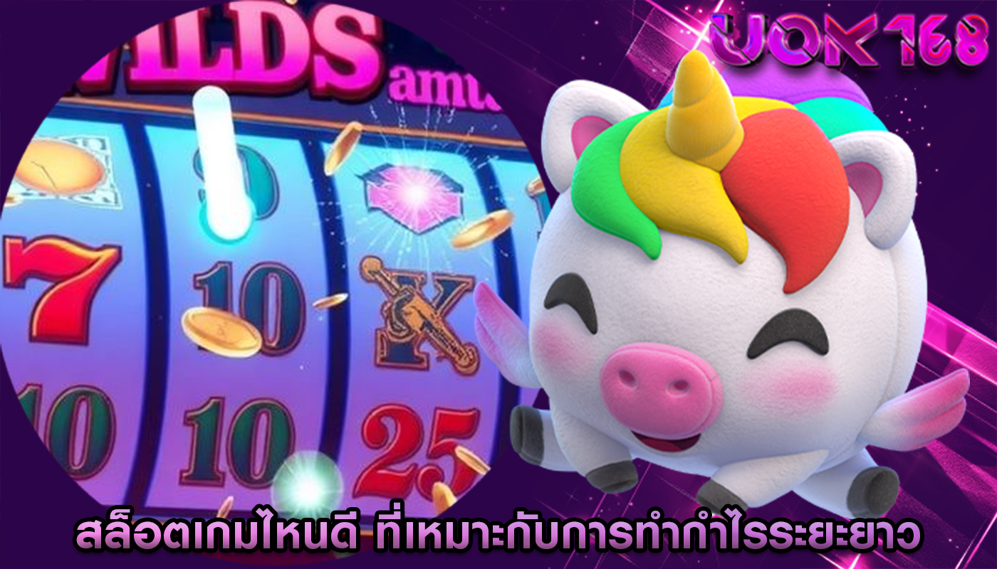 สล็อตเกมไหนดี ที่เหมาะกับการทำกำไรระยะยาว